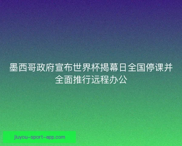 墨西哥政府宣布世界杯揭幕日全国停课并全面推行远程办公