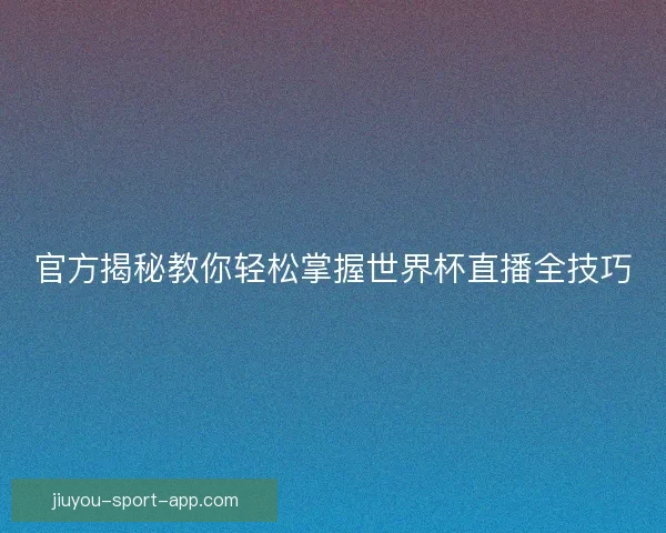 官方揭秘教你轻松掌握世界杯直播全技巧